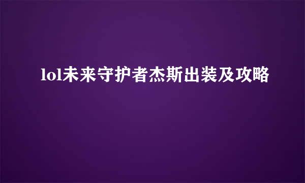 lol未来守护者杰斯出装及攻略