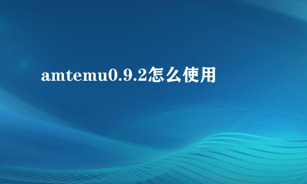 amtemu0.9.2怎么使用