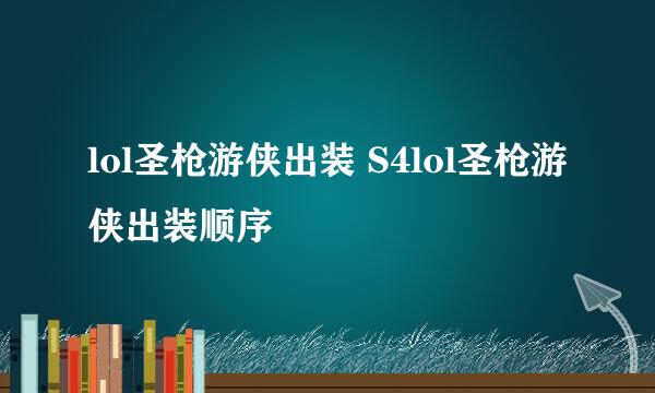 lol圣枪游侠出装 S4lol圣枪游侠出装顺序