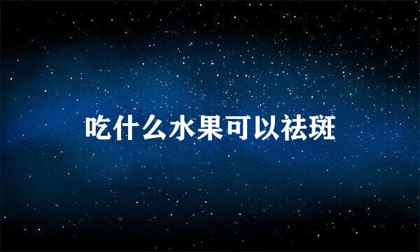 吃什么水果可以祛斑