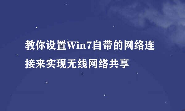 教你设置Win7自带的网络连接来实现无线网络共享