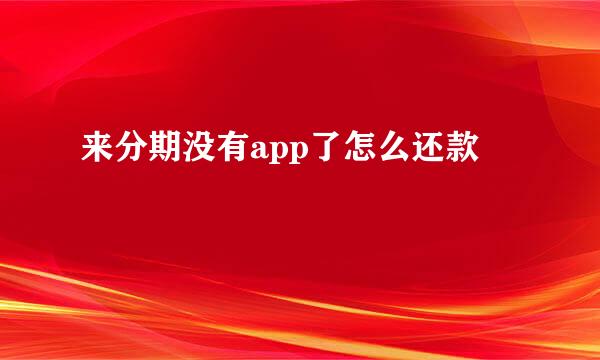 来分期没有app了怎么还款