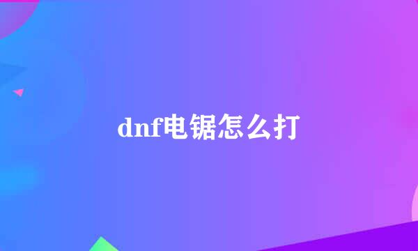 dnf电锯怎么打