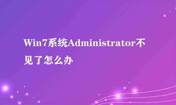 Win7系统Administrator不见了怎么办