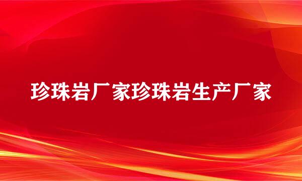 珍珠岩厂家珍珠岩生产厂家