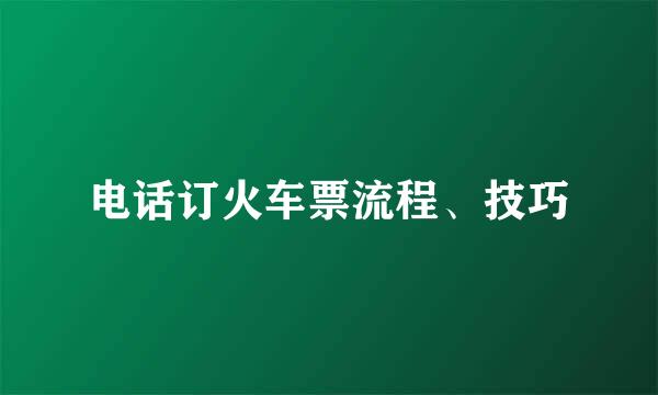 电话订火车票流程、技巧