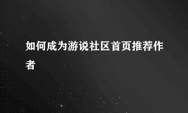 如何成为游说社区首页推荐作者