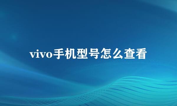 vivo手机型号怎么查看