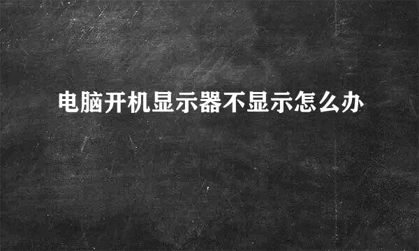 电脑开机显示器不显示怎么办