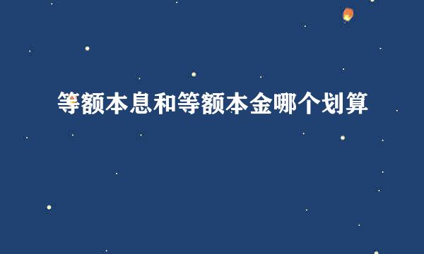 等额本息和等额本金哪个划算