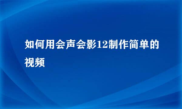 如何用会声会影12制作简单的视频