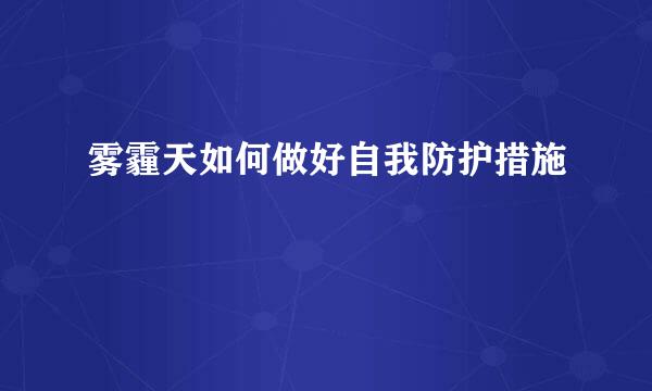 雾霾天如何做好自我防护措施