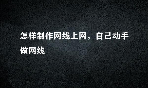 怎样制作网线上网，自己动手做网线