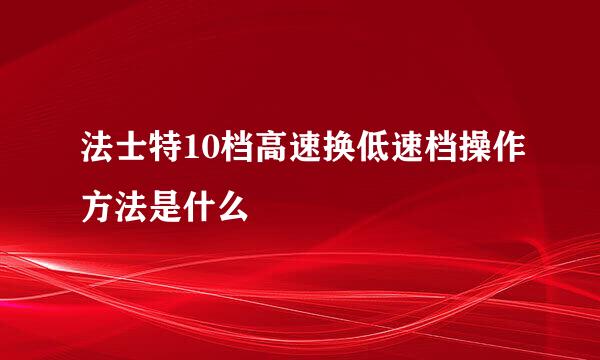 法士特10档高速换低速档操作方法是什么