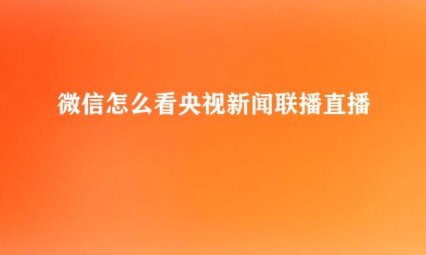 微信怎么看央视新闻联播直播