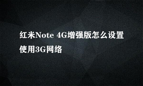 红米Note 4G增强版怎么设置使用3G网络