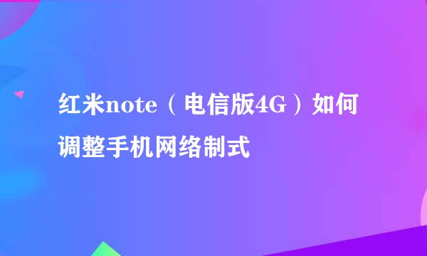 红米note（电信版4G）如何调整手机网络制式