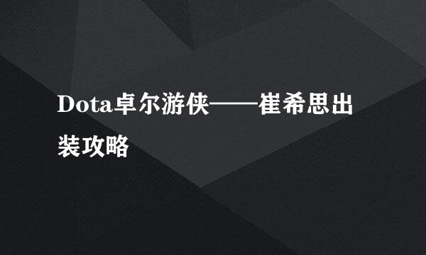 Dota卓尔游侠——崔希思出装攻略