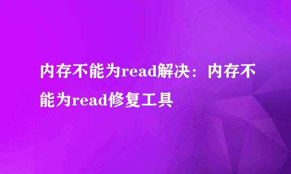 内存不能为read解决：内存不能为read修复工具