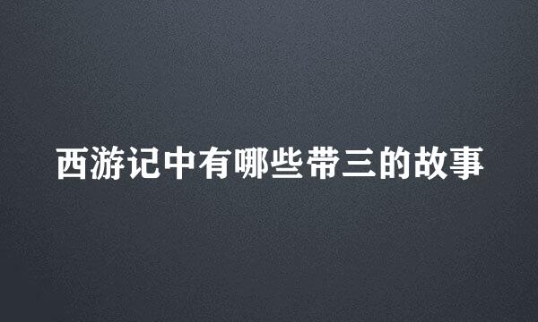 西游记中有哪些带三的故事