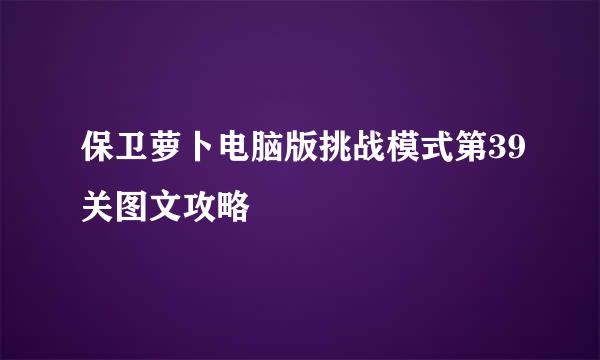 保卫萝卜电脑版挑战模式第39关图文攻略