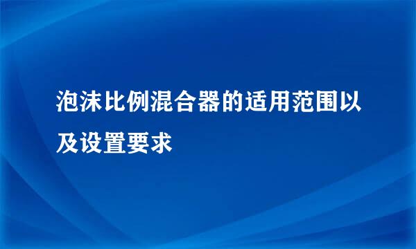 泡沫比例混合器的适用范围以及设置要求