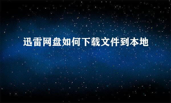 迅雷网盘如何下载文件到本地