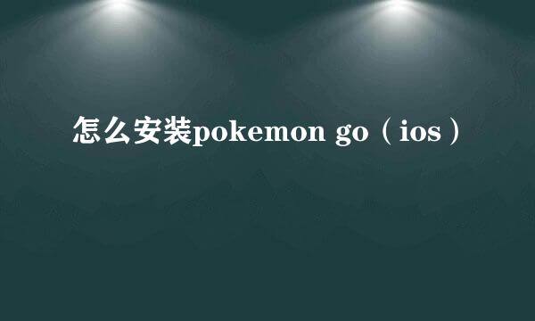 怎么安装pokemon go（ios）