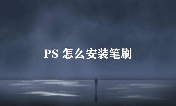 PS 怎么安装笔刷