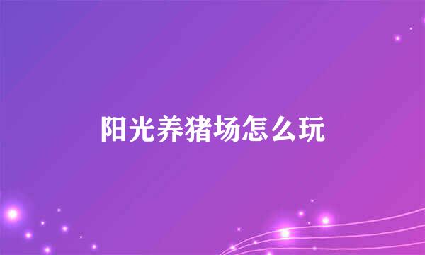 阳光养猪场怎么玩