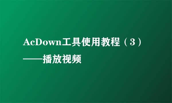 AcDown工具使用教程（3）——播放视频