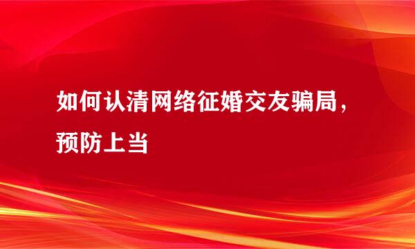 如何认清网络征婚交友骗局，预防上当