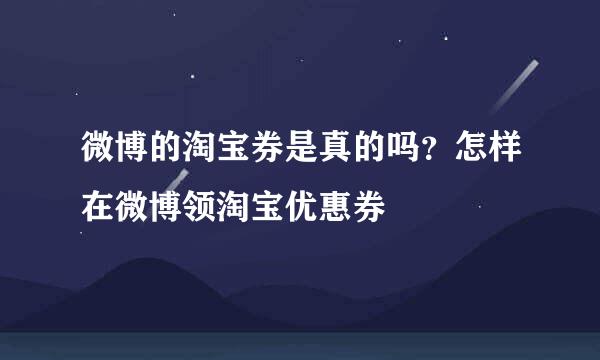 微博的淘宝券是真的吗？怎样在微博领淘宝优惠券