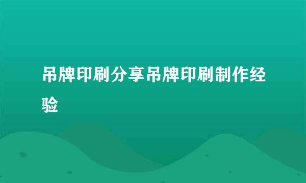 吊牌印刷分享吊牌印刷制作经验