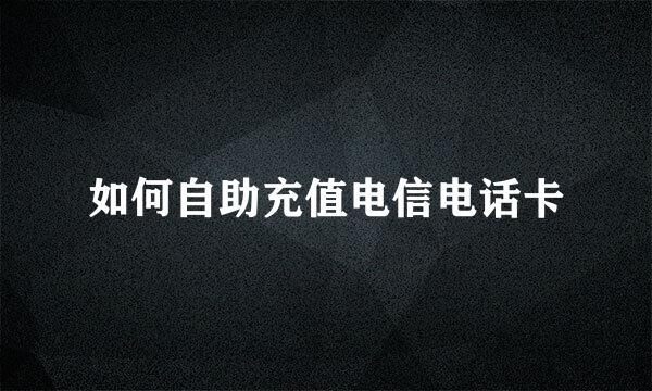 如何自助充值电信电话卡