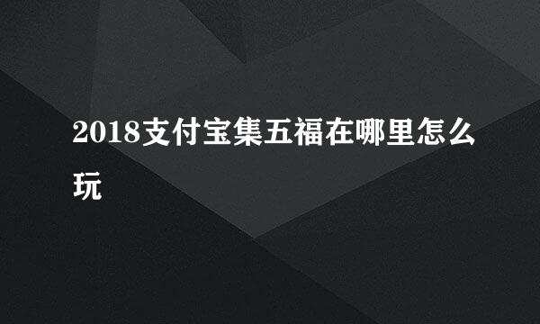 2018支付宝集五福在哪里怎么玩