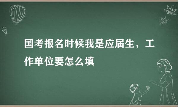 国考报名时候我是应届生，工作单位要怎么填