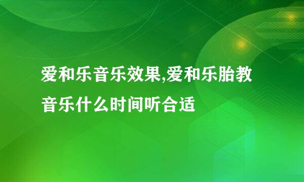 爱和乐音乐效果,爱和乐胎教音乐什么时间听合适