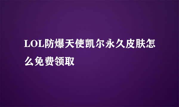 LOL防爆天使凯尔永久皮肤怎么免费领取