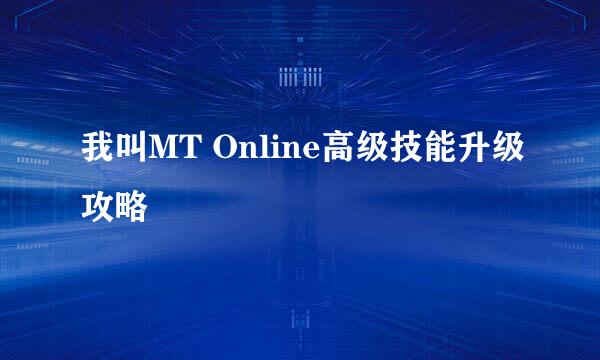 我叫MT Online高级技能升级攻略