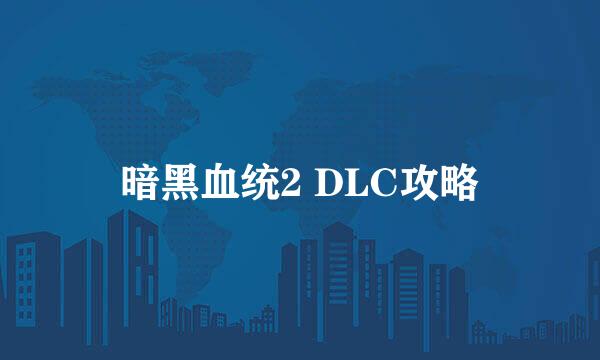 暗黑血统2 DLC攻略