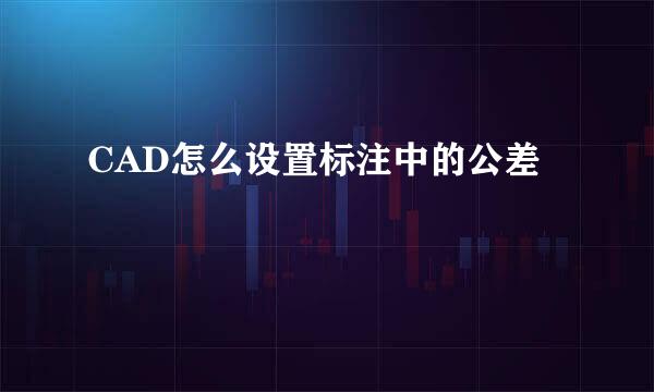 CAD怎么设置标注中的公差