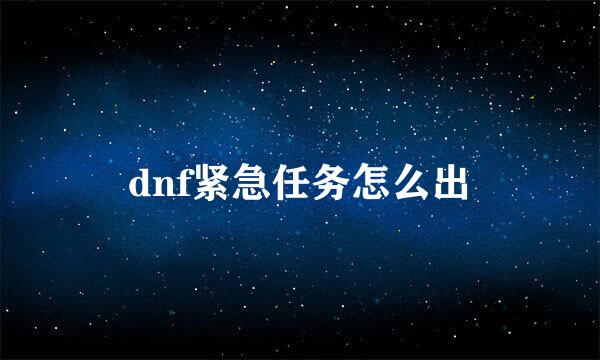 dnf紧急任务怎么出