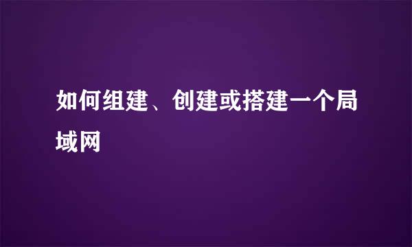 如何组建、创建或搭建一个局域网