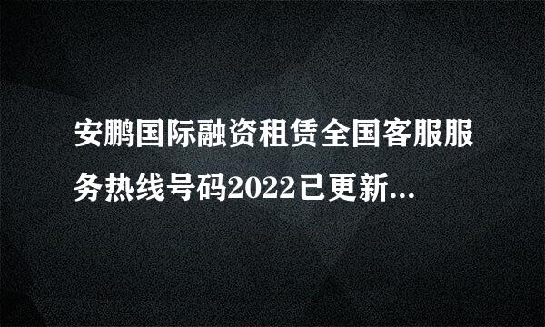 安鹏国际融资租赁全国客服服务热线号码2022已更新(今日/已更新)