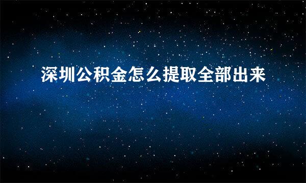 深圳公积金怎么提取全部出来