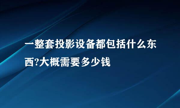 一整套投影设备都包括什么东西?大概需要多少钱