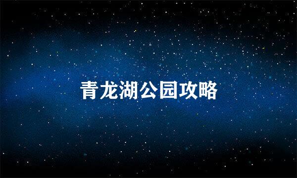 青龙湖公园攻略