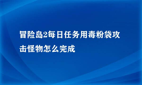 冒险岛2每日任务用毒粉袋攻击怪物怎么完成