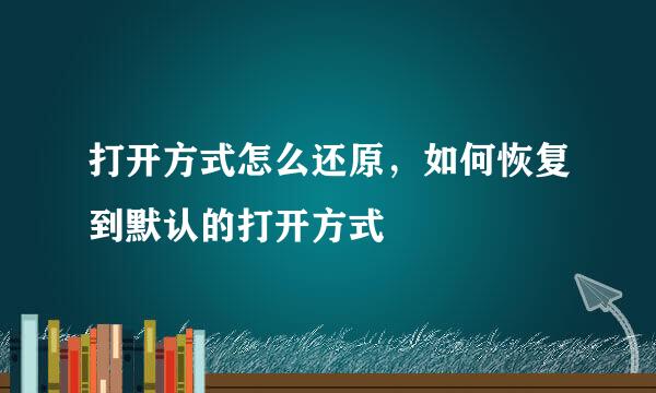 打开方式怎么还原，如何恢复到默认的打开方式